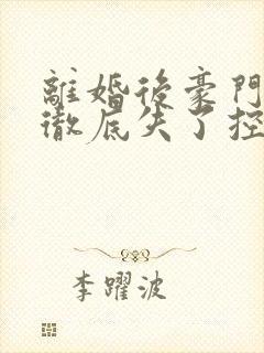 离婚后豪门前夫彻底失了控在线