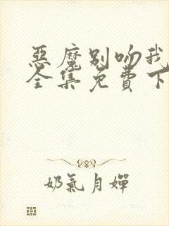 恶魔别吻我漫画全集免费下拉式