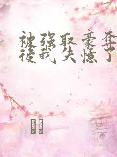 被强取豪夺多年后我失忆了