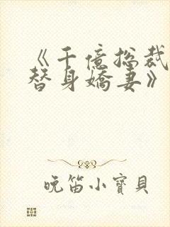 《千亿总裁独宠替身娇妻》