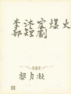 李沐宸爆火的十部短剧