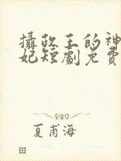 摄政王的神医毒妃短剧免费观看高清