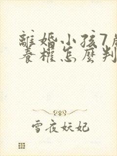 离婚小孩7岁抚养权怎么判定