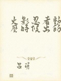 火影忍者动漫什么时候出的