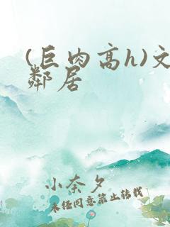 (巨肉高h)文邻居