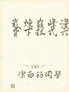 武炼巅峰漫画免费下拉式六