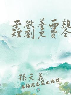 子欲养而亲不待短剧免费全集