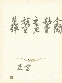 万族之劫全文无弹窗免费阅读