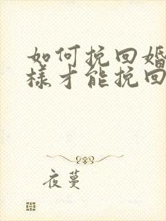 如何挽回婚姻怎样才能挽回婚姻