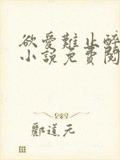 欲爱难止醉舟 小说免费阅读