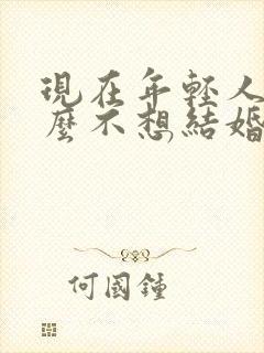 现在年轻人为什么不想结婚?