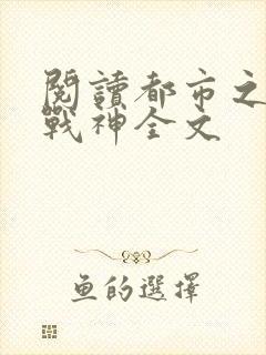 阅读都市之狂婿战神全文