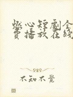 燃心短剧全集免费播放在线观看