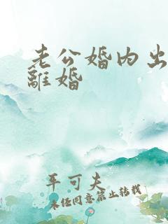 老公婚内出轨闹离婚