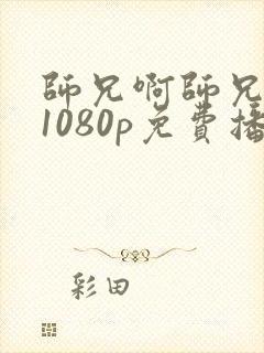 师兄啊师兄全集1080p免费播放