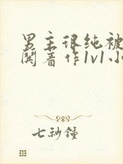 男主很纯被女主哄着作1v1小说