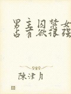 男主囚禁女主的占有欲很强