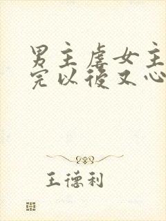 男主虐女主 虐完以后又心疼