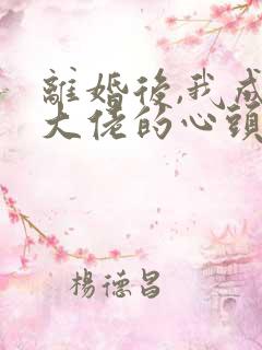 离婚后,我成了大佬的心头宠