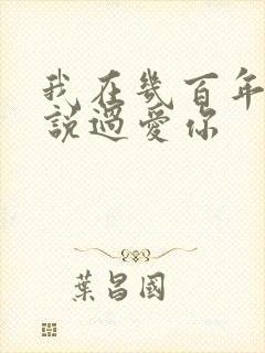 我在几百年前就说过爱你