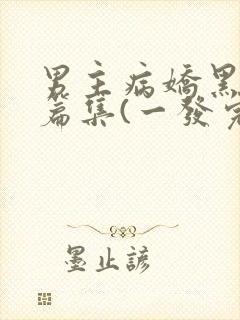 男主病娇黑化短篇集(一发完)