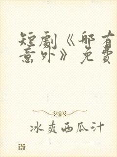 短剧《哪有动是意外》免费观看