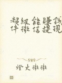 超级能赚钱的软件微信提现的