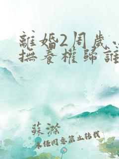 离婚2周岁小孩抚养权归谁