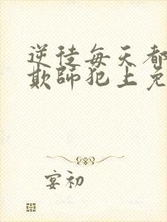 逆徒每天都想着欺师犯上免费阅读全文