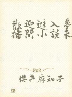 欢迎进入梦魇直播间小说未删减