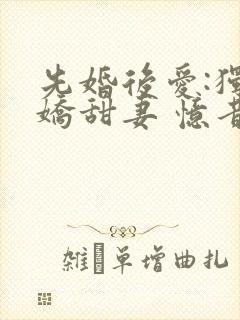 先婚后爱:独宠娇甜妻 忆昔
