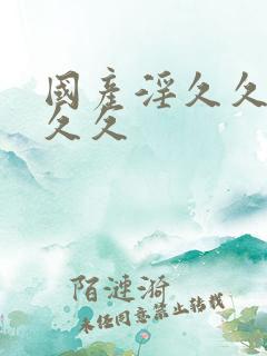 国产淫久久久久久久