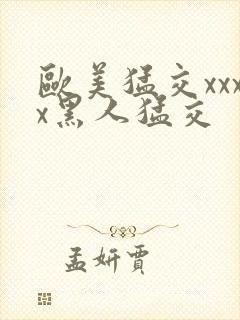 欧美猛交xxxx黑人猛交