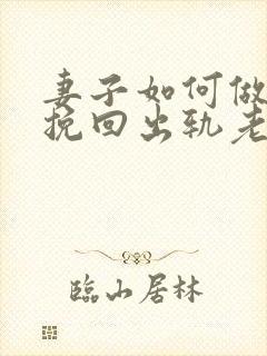 妻子如何做才能挽回出轨老公