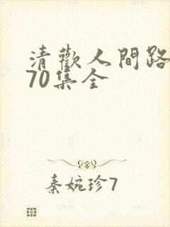 清欢人间路短剧70集全