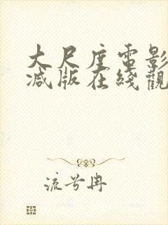 大尺度电影无删减版在线观看