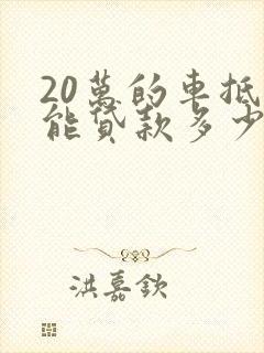 20万的车抵押能贷款多少钱