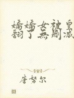 娇娇女被皇叔宠翻了无删减全部章节