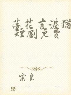 落花有泪犹带恨 短剧免费