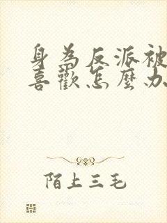 身为反派被女主喜欢怎么办完整txt下载