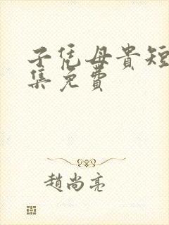 子凭母贵短剧全集免费