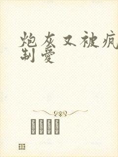 炮灰又被疯批强制爱