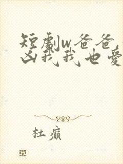 短剧w爸爸,你凶我我也爱你》