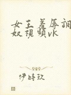 女王羞辱调教狗奴视频vk