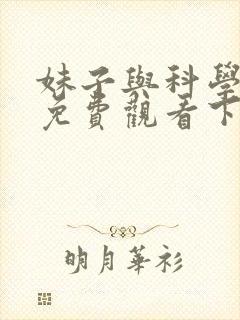 妹子与科学漫画免费观看下拉式