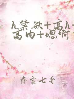 h禁欲+高h+高肉+嗯啊视频