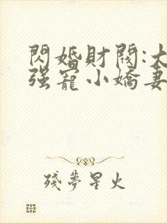 闪婚财阀:大叔强宠小娇妻 全本