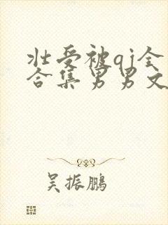 壮受被qj全肉合集男男文