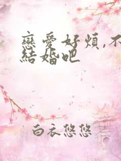 恋爱好烦,不如结婚吧