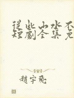 从此山水不相逢短剧全集免费版
